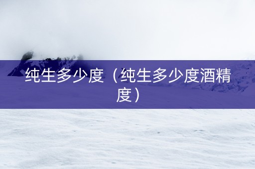 纯生多少度（纯生多少度酒精度）