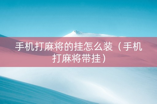 手机打麻将的挂怎么装（手机打麻将带挂）