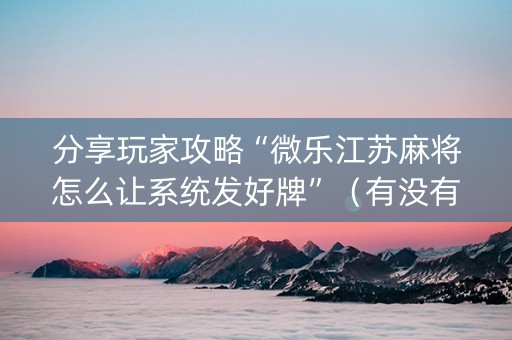 分享玩家攻略“微乐江苏麻将怎么让系统发好牌”（有没有猫腻)