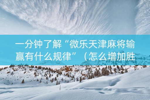 一分钟了解“微乐天津麻将输赢有什么规律”（怎么增加胜率)