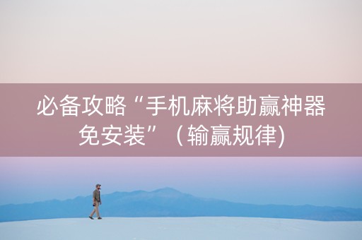 必备攻略“手机麻将助赢神器免安装”（输赢规律)