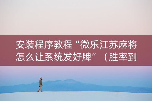 安装程序教程“微乐江苏麻将怎么让系统发好牌”（胜率到哪调)