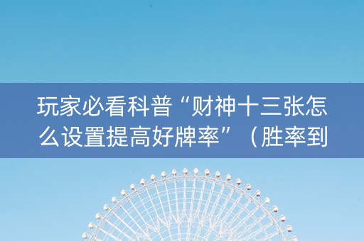 玩家必看科普“财神十三张怎么设置提高好牌率”（胜率到哪调)