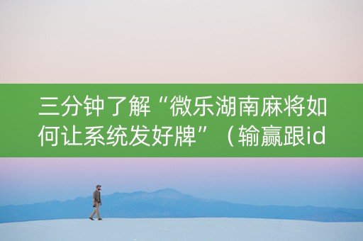 三分钟了解“微乐湖南麻将如何让系统发好牌”（输赢跟id号有关系吗)