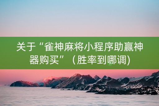 关于“雀神麻将小程序助赢神器购买”（胜率到哪调)