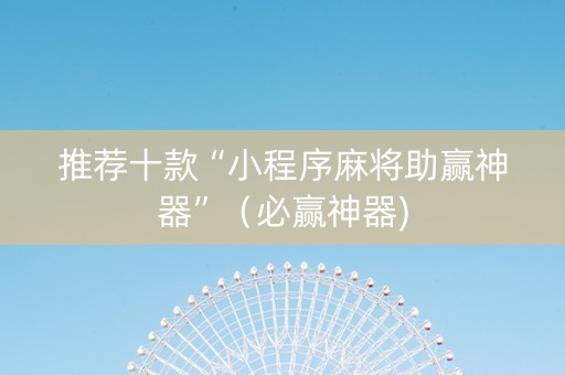 推荐十款“小程序麻将助赢神器”（必赢神器)
