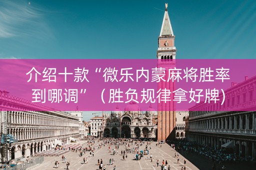 介绍十款“微乐内蒙麻将胜率到哪调”（胜负规律拿好牌)
