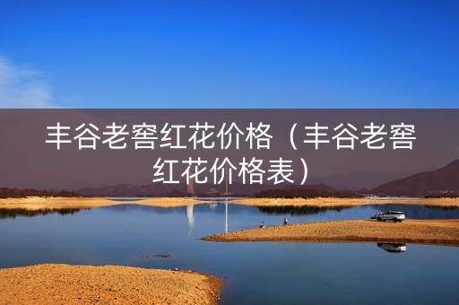 丰谷老窖红花价格（丰谷老窖红花价格表）