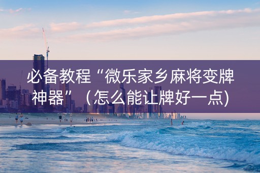 必备教程“微乐家乡麻将变牌神器”（怎么能让牌好一点)