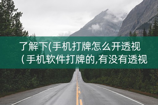 了解下(手机打牌怎么开透视（手机软件打牌的,有没有透视呀）