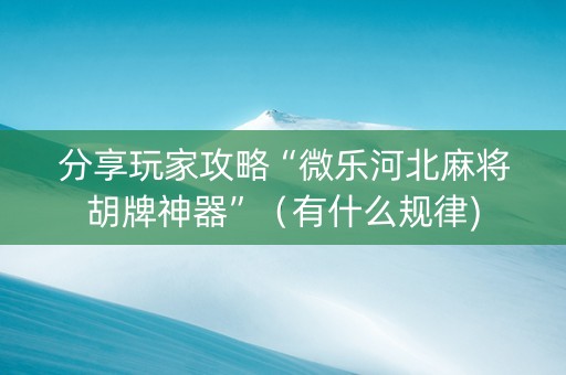 分享玩家攻略“微乐河北麻将胡牌神器”（有什么规律)