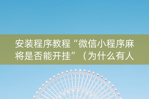 安装程序教程“微信小程序麻将是否能开挂”（为什么有人一直赢)