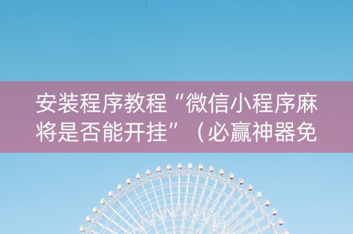 安装程序教程“微信小程序麻将是否能开挂”（必赢神器免费安装)