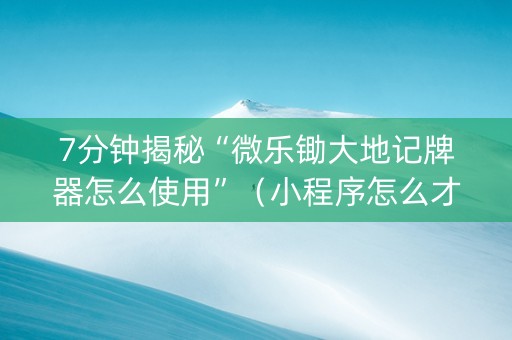 7分钟揭秘“微乐锄大地记牌器怎么使用”（小程序怎么才会赢)