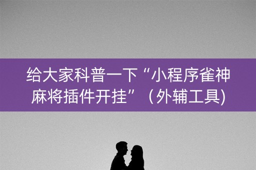 给大家科普一下“小程序雀神麻将插件开挂”（外辅工具)