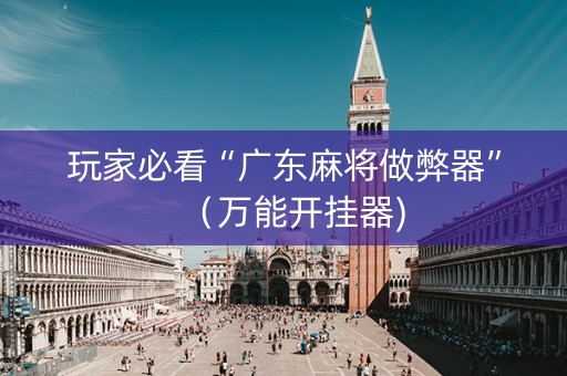玩家必看“广东麻将做弊器”（万能开挂器)