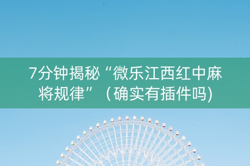 7分钟揭秘“微乐江西红中麻将规律”（确实有插件吗)