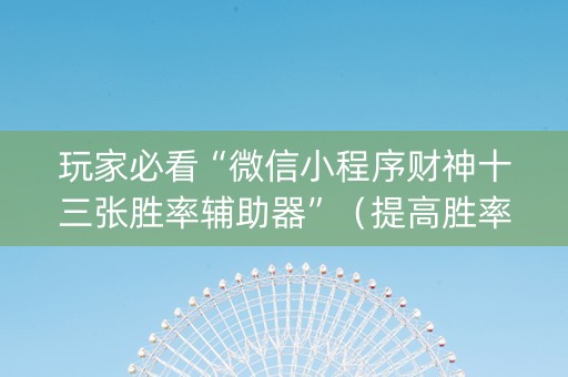 玩家必看“微信小程序财神十三张胜率辅助器”（提高胜率技巧)