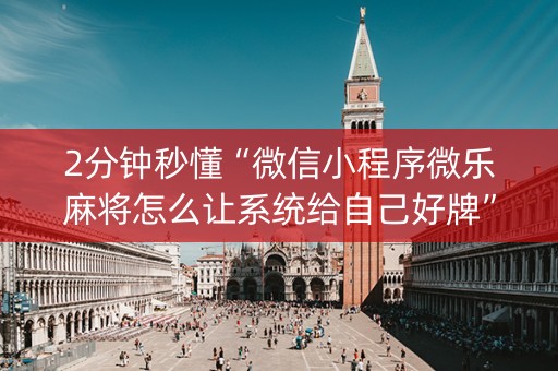 2分钟秒懂“微信小程序微乐麻将怎么让系统给自己好牌”（开挂神器下载)