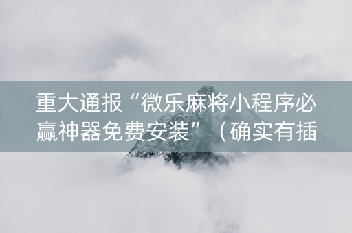 重大通报“微乐麻将小程序必赢神器免费安装”（确实有插件吗)