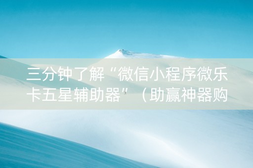 三分钟了解“微信小程序微乐卡五星辅助器”（助赢神器购买)