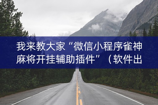 我来教大家“微信小程序雀神麻将开挂辅助插件”（软件出售)