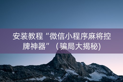 安装教程“微信小程序麻将控牌神器”（骗局大揭秘)
