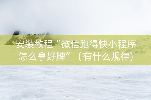 安装教程“微信跑得快小程序怎么拿好牌”（有什么规律)