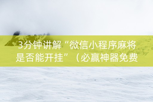 3分钟讲解“微信小程序麻将是否能开挂”（必赢神器免费安装)