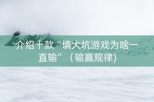 介绍十款“填大坑游戏为啥一直输”（输赢规律)