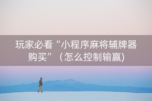 玩家必看“小程序麻将辅牌器购买”（怎么控制输赢)