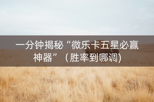 一分钟揭秘“微乐卡五星必赢神器”（胜率到哪调)