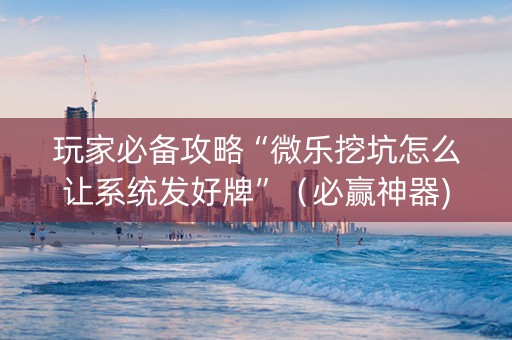 玩家必备攻略“微乐挖坑怎么让系统发好牌”（必赢神器)