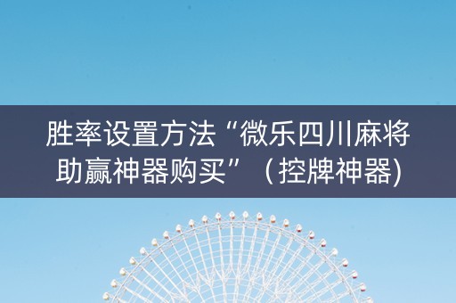 胜率设置方法“微乐四川麻将助赢神器购买”（控牌神器)