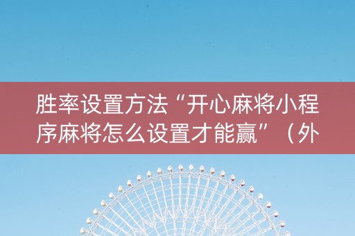 胜率设置方法“开心麻将小程序麻将怎么设置才能赢”（外辅工具)