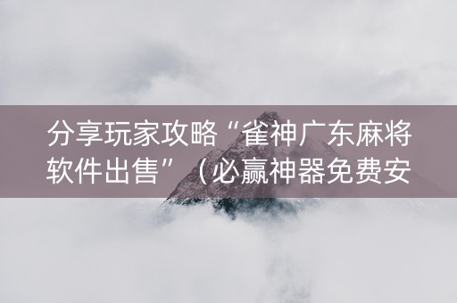 分享玩家攻略“雀神广东麻将软件出售”（必赢神器免费安装)