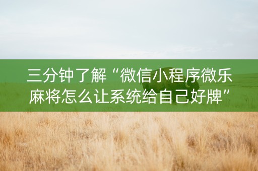 三分钟了解“微信小程序微乐麻将怎么让系统给自己好牌”（辅助器通用版)