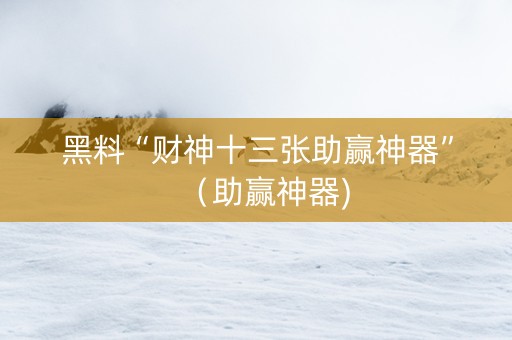 黑料“财神十三张助赢神器”（助赢神器)