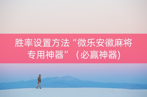 胜率设置方法“微乐安徽麻将专用神器”（必赢神器)