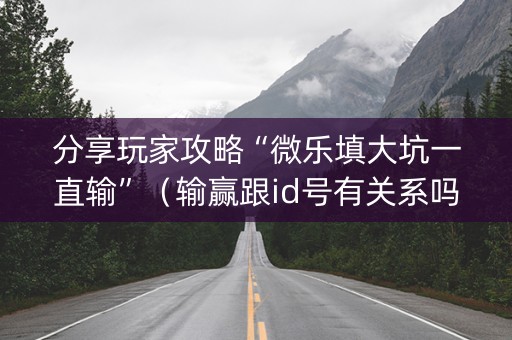 分享玩家攻略“微乐填大坑一直输”（输赢跟id号有关系吗)