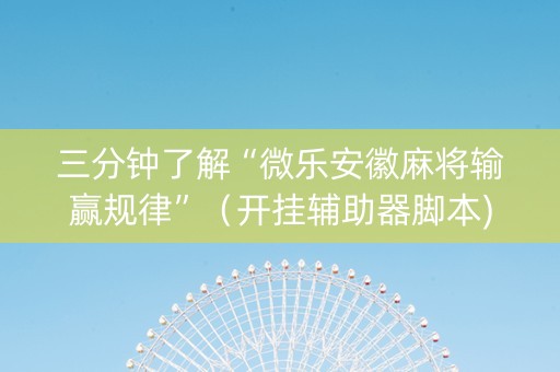 三分钟了解“微乐安徽麻将输赢规律”（开挂辅助器脚本)