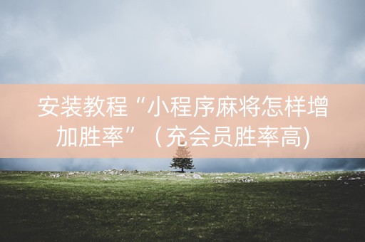 安装教程“小程序麻将怎样增加胜率”（充会员胜率高)