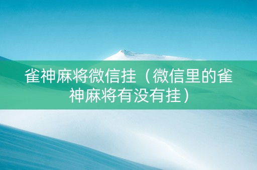 雀神麻将微信挂（微信里的雀神麻将有没有挂）