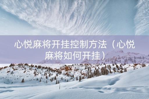 心悦麻将开挂控制方法（心悦麻将如何开挂）