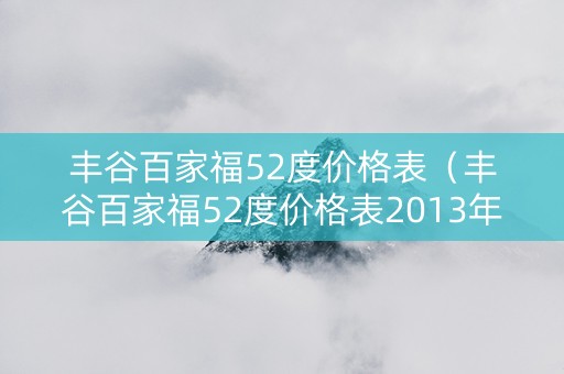 详细阅读:丰谷百家福52度价格表(丰谷百家福52度价格表2013年生产) 丰谷百家福52度价格表(丰谷百家福52度价格表2013年生产)