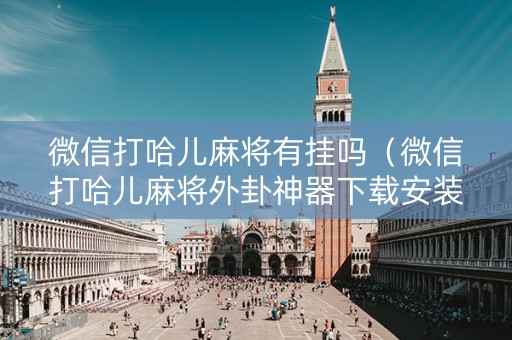 微信打哈儿麻将有挂吗（微信打哈儿麻将外卦神器下载安装）