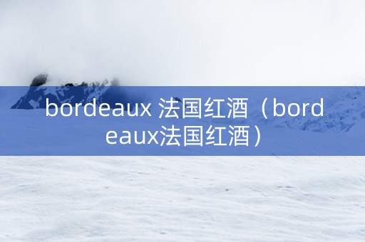 bordeaux 法国红酒（bordeaux法国红酒）