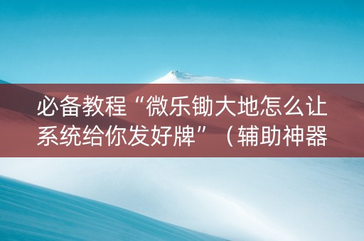 必备教程“微乐锄大地怎么让系统给你发好牌”（辅助神器免费)