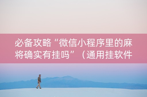 必备攻略“微信小程序里的麻将确实有挂吗”（通用挂软件多少钱)