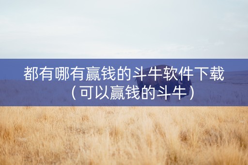 都有哪有赢钱的斗牛软件下载（可以赢钱的斗牛）